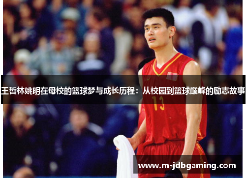 王哲林姚明在母校的篮球梦与成长历程：从校园到篮球巅峰的励志故事