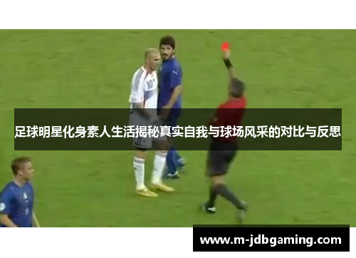 足球明星化身素人生活揭秘真实自我与球场风采的对比与反思