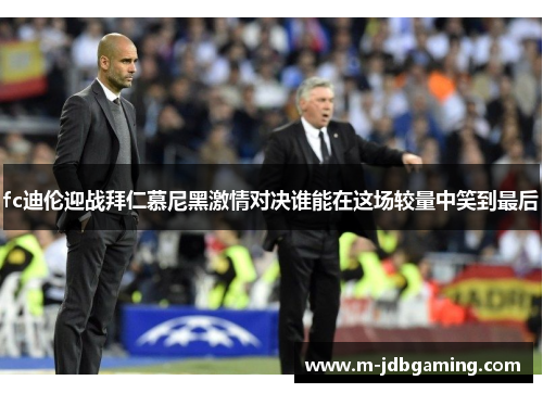 fc迪伦迎战拜仁慕尼黑激情对决谁能在这场较量中笑到最后