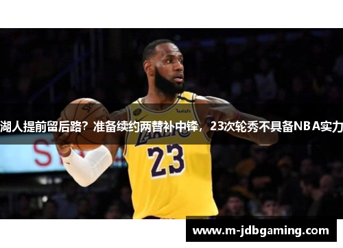 湖人提前留后路？准备续约两替补中锋，23次轮秀不具备NBA实力