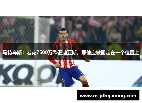 马特乌斯：若花7500万欧签迪亚斯，那他应被固定在一个位置上