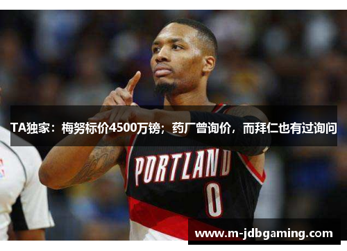 TA独家:梅努标价4500万镑;药厂曾询价,而拜仁也有过询问